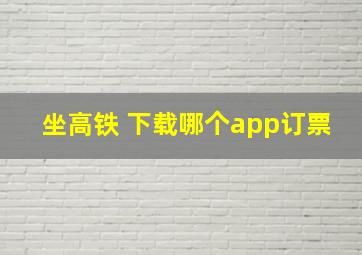 坐高铁 下载哪个app订票